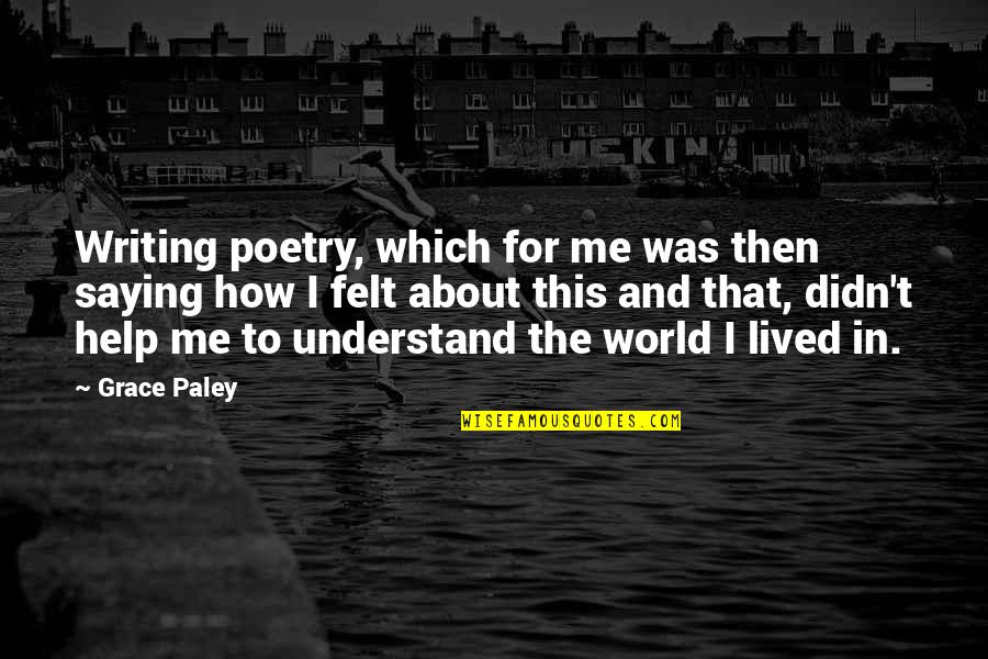 Help Me To Understand Quotes By Grace Paley: Writing poetry, which for me was then saying