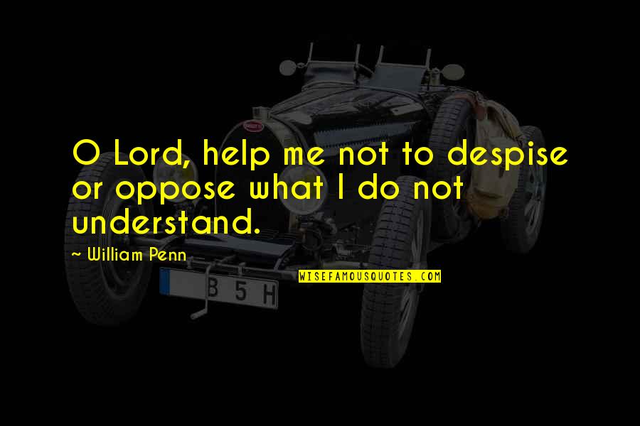 Help Me To Understand Quotes By William Penn: O Lord, help me not to despise or