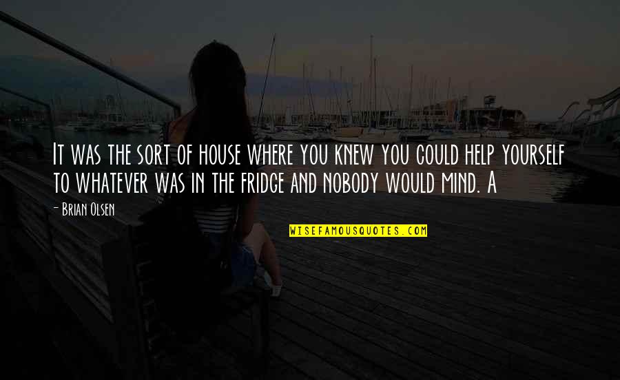 Help Mind Quotes By Brian Olsen: It was the sort of house where you Help Mind Quotes By Brian Olsen: It was the sort of house where you