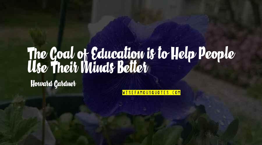Help Mind Quotes By Howard Gardner: The Goal of Education is to Help People Help Mind Quotes By Howard Gardner: The Goal of Education is to Help People