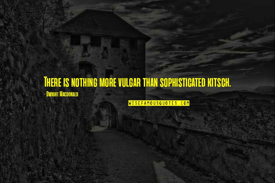 Help Movie Quotes By Dwight Macdonald: There is nothing more vulgar than sophisticated kitsch. Help Movie Quotes By Dwight Macdonald: There is nothing more vulgar than sophisticated kitsch.