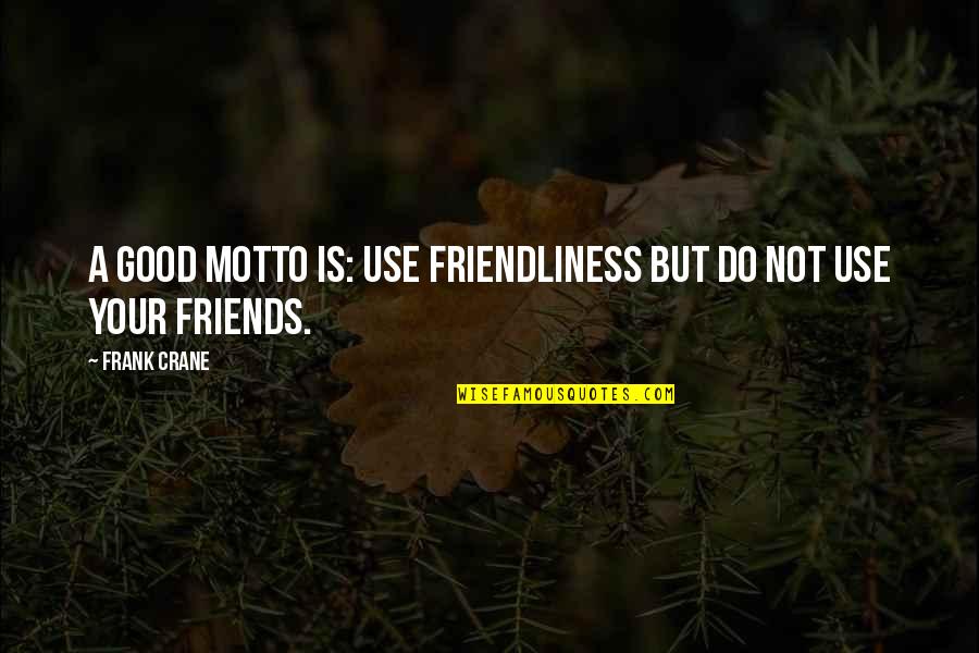 Help Movie Quotes By Frank Crane: A good motto is: use friendliness but do
