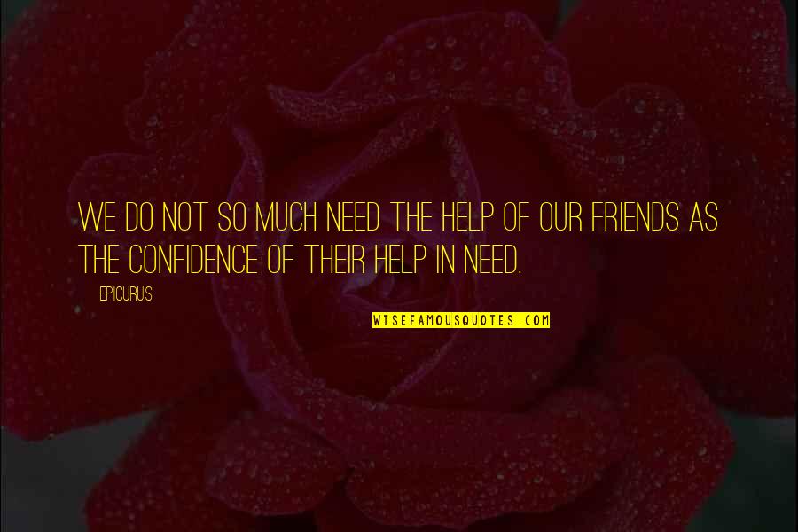 Help My Friends Quotes By Epicurus: We do not so much need the help
