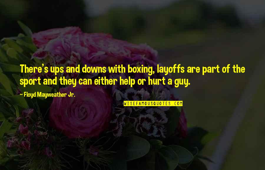 Help Not Hurt Quotes By Floyd Mayweather Jr.: There's ups and downs with boxing, layoffs are Help Not Hurt Quotes By Floyd Mayweather Jr.: There's ups and downs with boxing, layoffs are