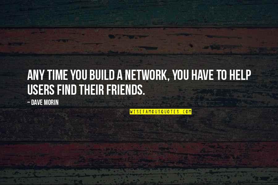 Help Of Friends Quotes By Dave Morin: Any time you build a network, you have