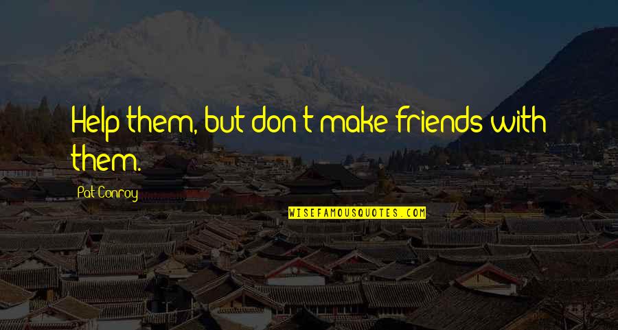 Help Of Friends Quotes By Pat Conroy: Help them, but don't make friends with them.