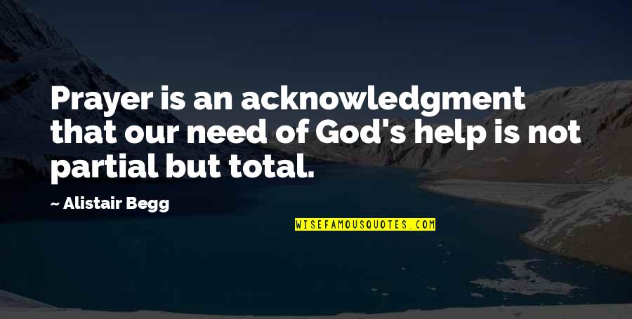 Help Of God Quotes By Alistair Begg: Prayer is an acknowledgment that our need of