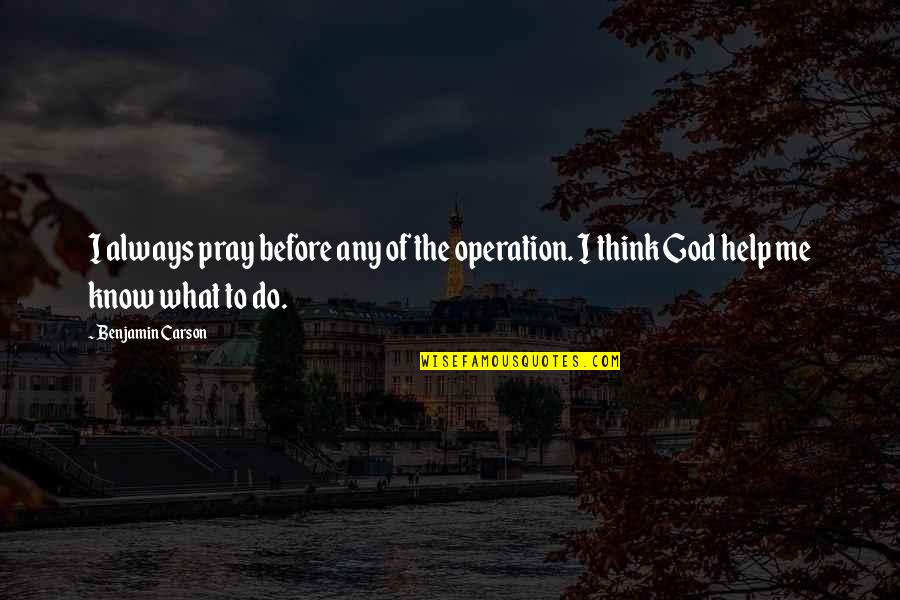 Help Of God Quotes By Benjamin Carson: I always pray before any of the operation.