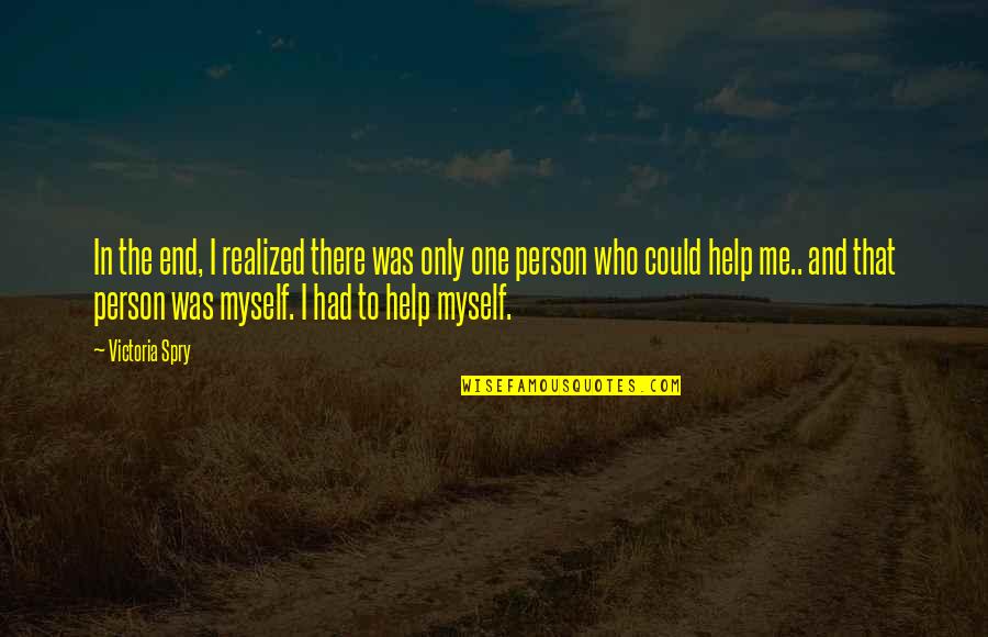 Help One Person Quotes By Victoria Spry: In the end, I realized there was only Help One Person Quotes By Victoria Spry: In the end, I realized there was only