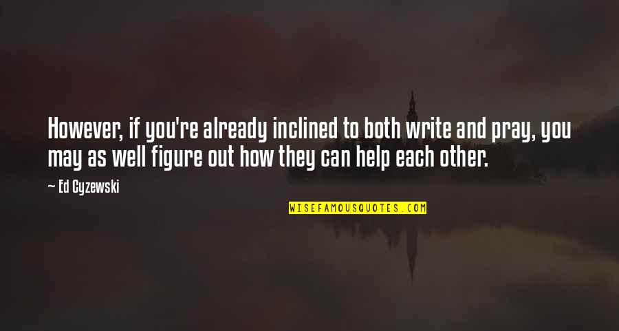 Help Other Quotes By Ed Cyzewski: However, if you're already inclined to both write