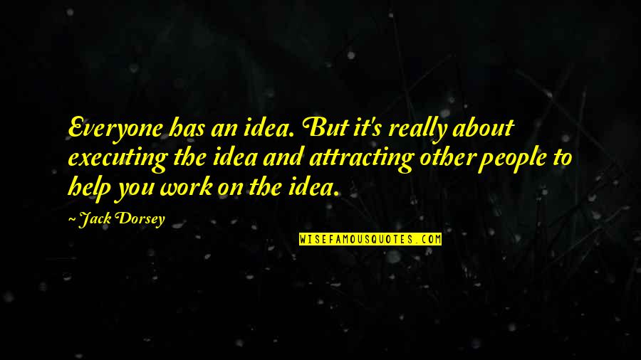 Help Other Quotes By Jack Dorsey: Everyone has an idea. But it's really about