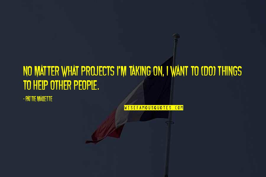 Help Other Quotes By Pattie Mallette: No matter what projects I'm taking on, I