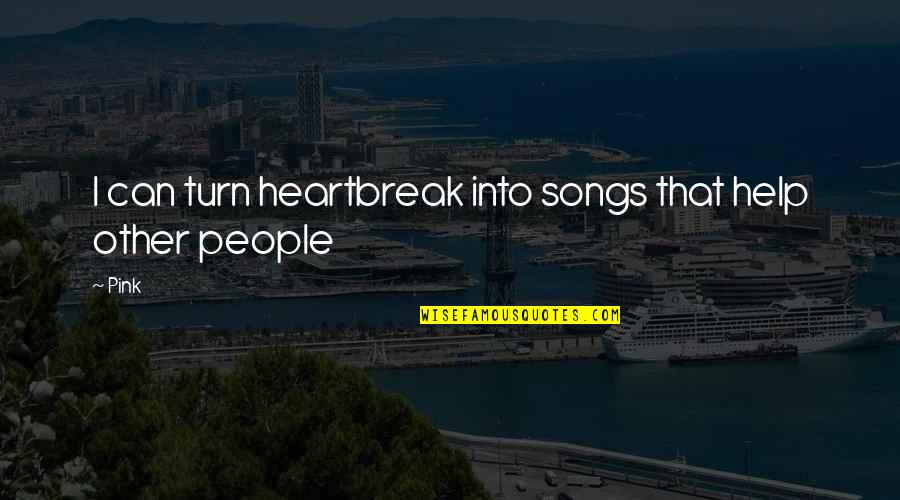 Help Other Quotes By Pink: I can turn heartbreak into songs that help