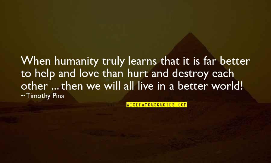 Help Other Quotes By Timothy Pina: When humanity truly learns that it is far