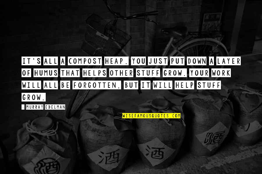 Help Others Grow Quotes By Murray Edelman: It's all a compost heap. You just put Help Others Grow Quotes By Murray Edelman: It's all a compost heap. You just put