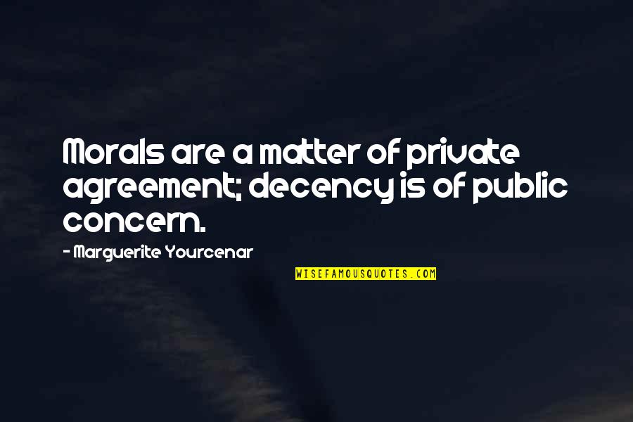 Help Others Search Quotes By Marguerite Yourcenar: Morals are a matter of private agreement; decency
