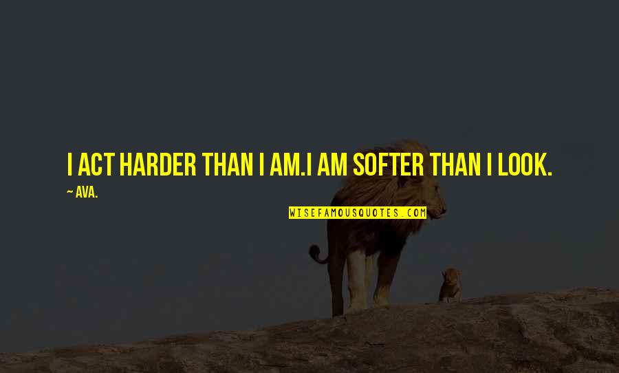 Help Poems Quotes By AVA.: i act harder than i am.i am softer