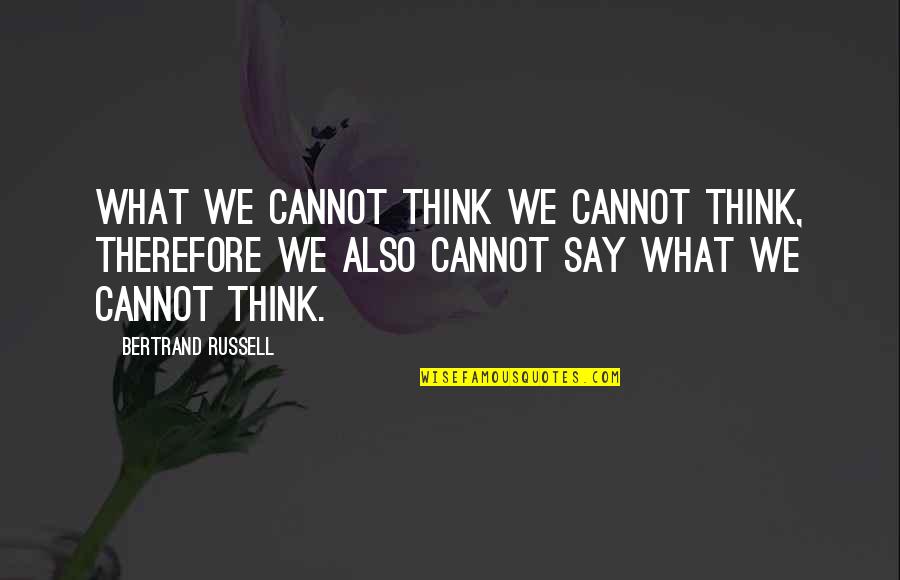 Help Poor Peoples Quotes By Bertrand Russell: What we cannot think we cannot think, therefore Help Poor Peoples Quotes By Bertrand Russell: What we cannot think we cannot think, therefore