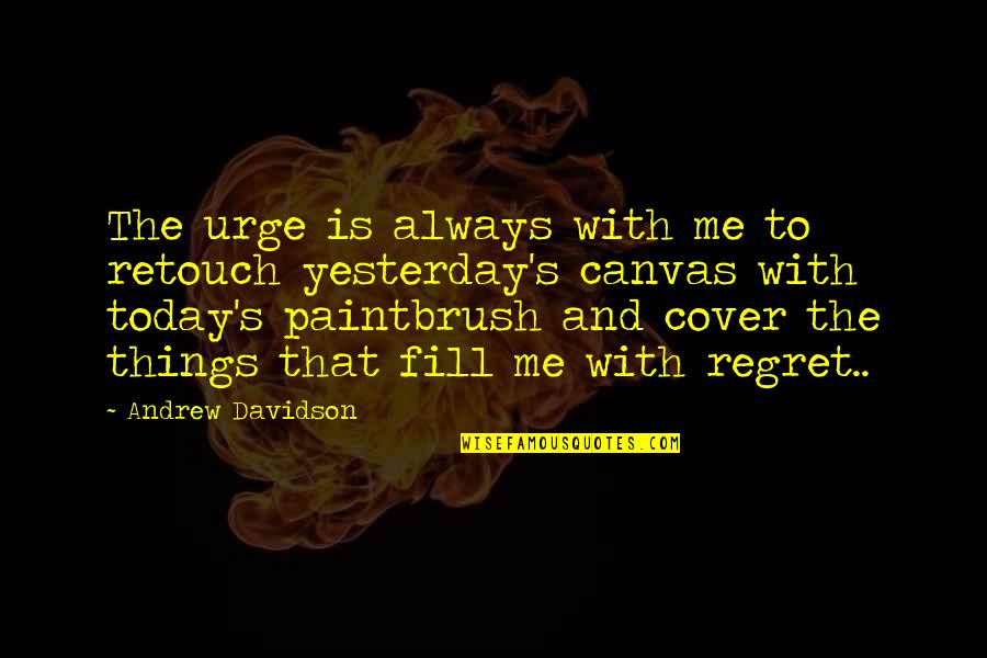 Help Proverbs Quotes By Andrew Davidson: The urge is always with me to retouch Help Proverbs Quotes By Andrew Davidson: The urge is always with me to retouch