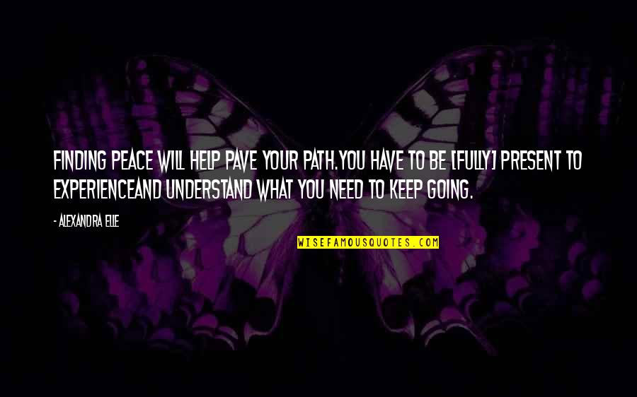 Help Quotes And Quotes By Alexandra Elle: Finding peace will help pave your path.you have