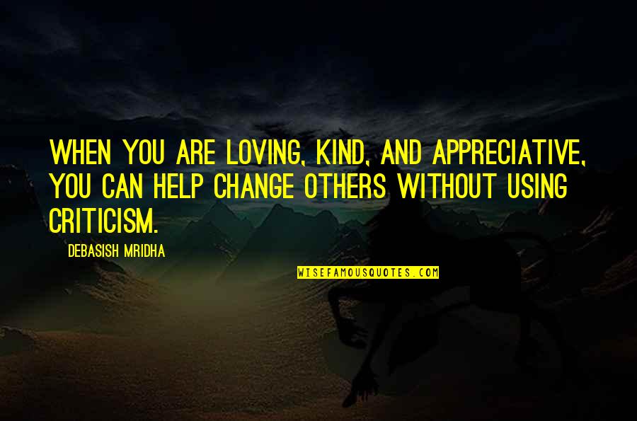 Help Quotes And Quotes By Debasish Mridha: When you are loving, kind, and appreciative, you