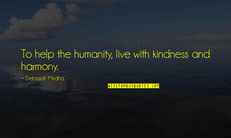 Help Quotes And Quotes By Debasish Mridha: To help the humanity, live with kindness and