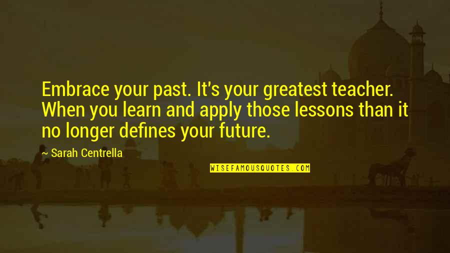 Help Quotes And Quotes By Sarah Centrella: Embrace your past. It's your greatest teacher. When