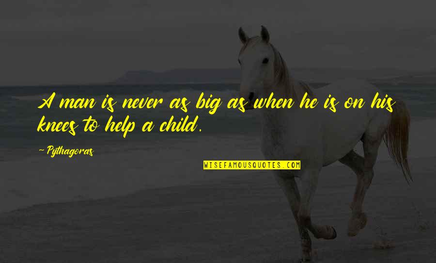Help Quotes By Pythagoras: A man is never as big as when