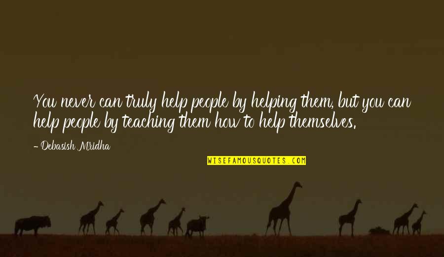 Help Quotes Quotes By Debasish Mridha: You never can truly help people by helping