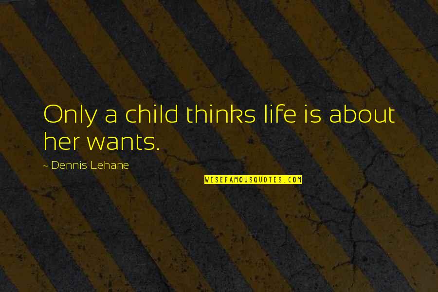 Help Save A Life Quotes By Dennis Lehane: Only a child thinks life is about her