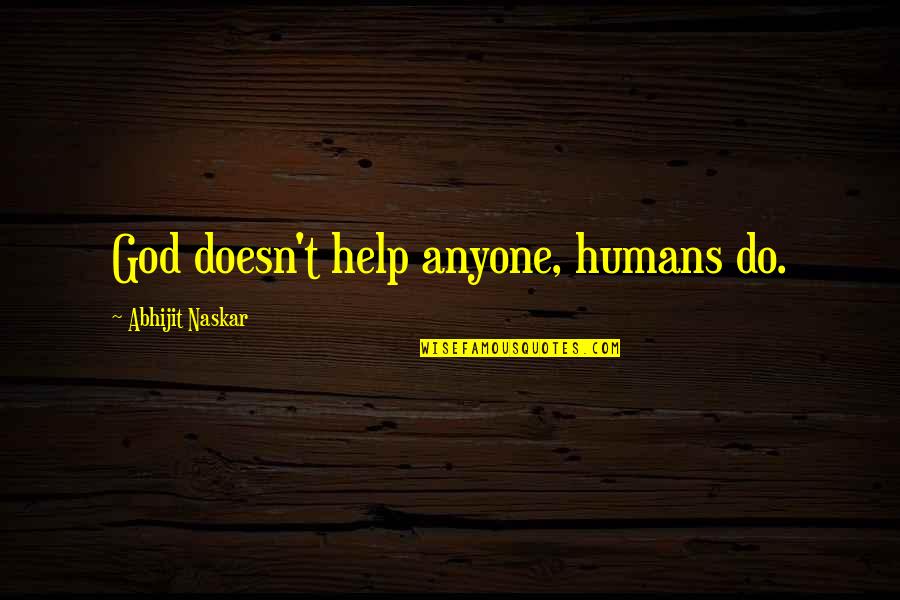 Help Sayings Quotes By Abhijit Naskar: God doesn't help anyone, humans do. Help Sayings Quotes By Abhijit Naskar: God doesn't help anyone, humans do.
