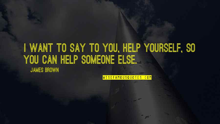 Help Someone Else Quotes By James Brown: I want to say to you, Help yourself,