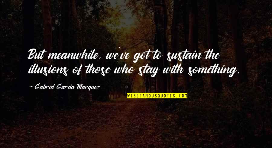 Help Someone Quote Quotes By Gabriel Garcia Marquez: But meanwhile, we've got to sustain the illusions