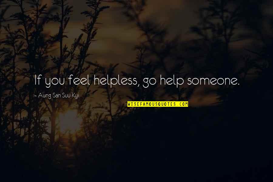 Help Someone Quotes By Aung San Suu Kyi: If you feel helpless, go help someone. Help Someone Quotes By Aung San Suu Kyi: If you feel helpless, go help someone.