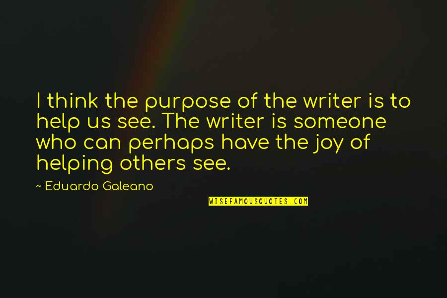 Help Someone Quotes By Eduardo Galeano: I think the purpose of the writer is Help Someone Quotes By Eduardo Galeano: I think the purpose of the writer is