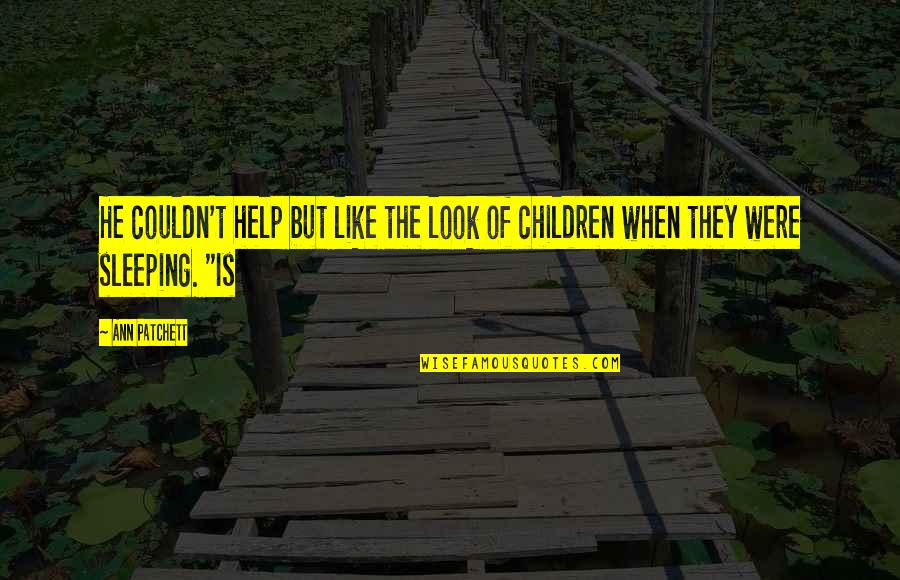Help The Children Quotes By Ann Patchett: He couldn't help but like the look of