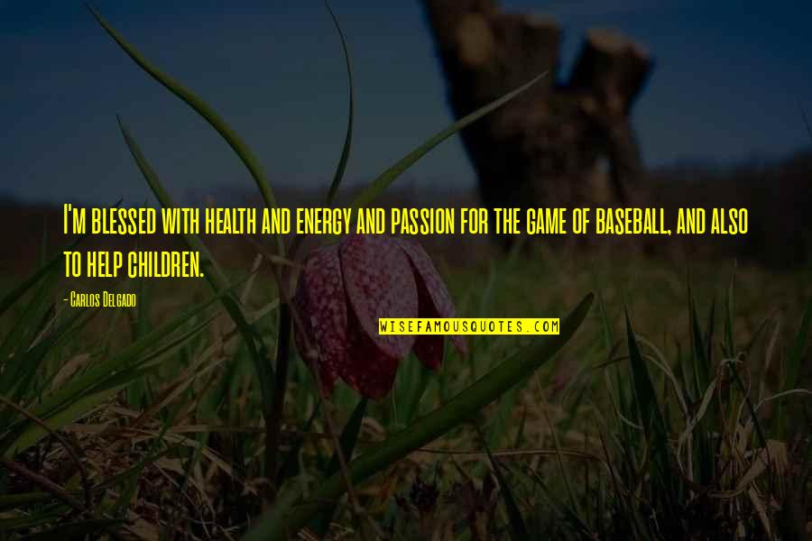 Help The Children Quotes By Carlos Delgado: I'm blessed with health and energy and passion Help The Children Quotes By Carlos Delgado: I'm blessed with health and energy and passion