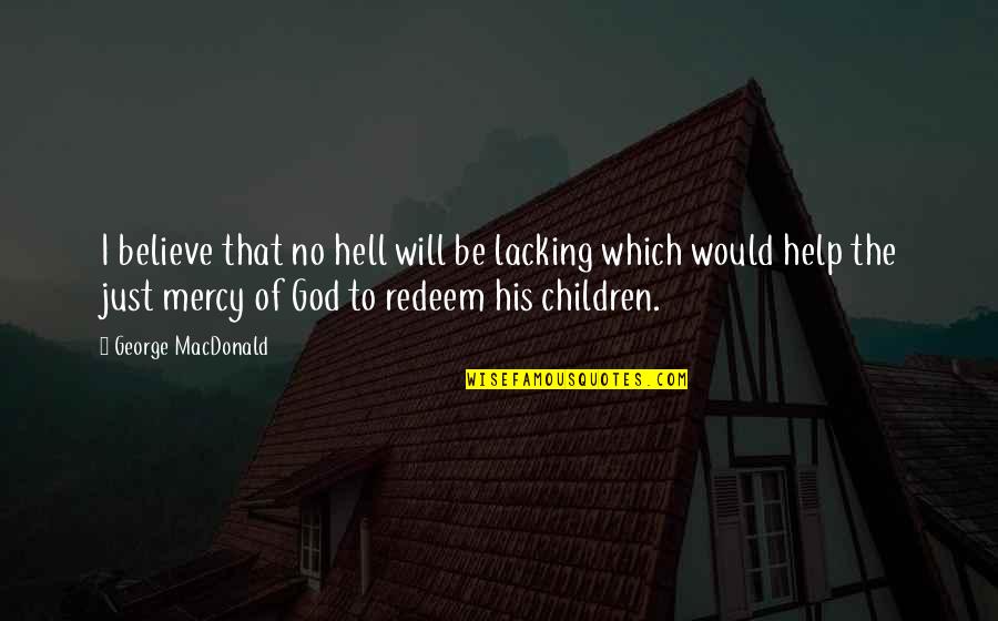 Help The Children Quotes By George MacDonald: I believe that no hell will be lacking Help The Children Quotes By George MacDonald: I believe that no hell will be lacking