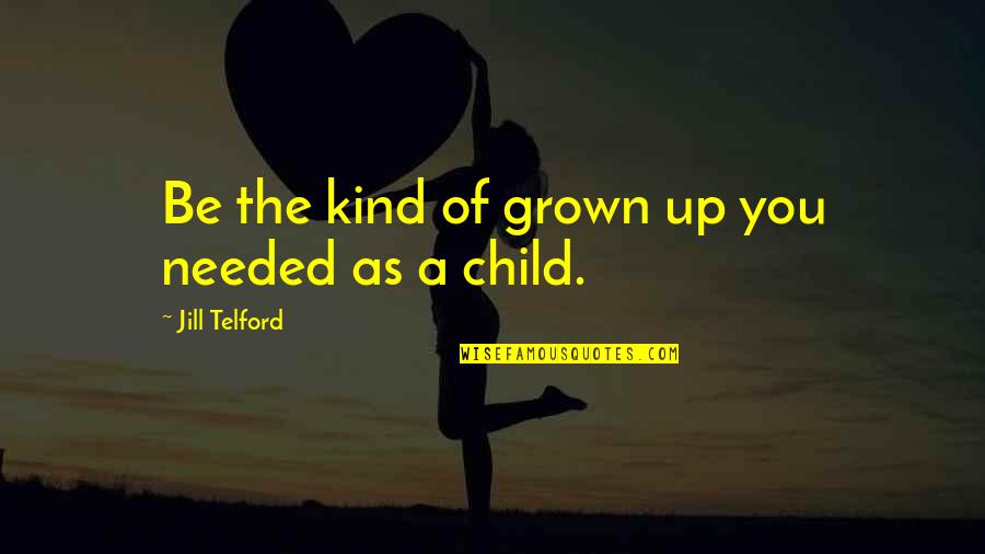 Help The Children Quotes By Jill Telford: Be the kind of grown up you needed Help The Children Quotes By Jill Telford: Be the kind of grown up you needed