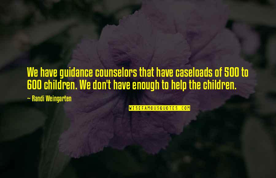Help The Children Quotes By Randi Weingarten: We have guidance counselors that have caseloads of Help The Children Quotes By Randi Weingarten: We have guidance counselors that have caseloads of