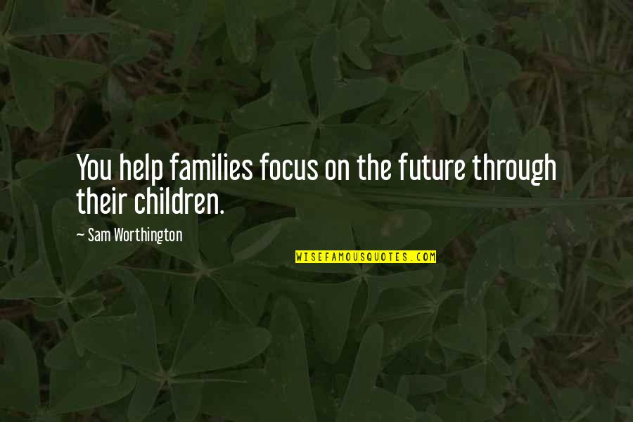 Help The Children Quotes By Sam Worthington: You help families focus on the future through Help The Children Quotes By Sam Worthington: You help families focus on the future through