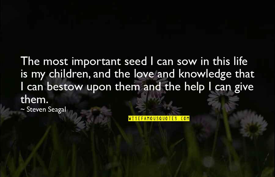 Help The Children Quotes By Steven Seagal: The most important seed I can sow in Help The Children Quotes By Steven Seagal: The most important seed I can sow in
