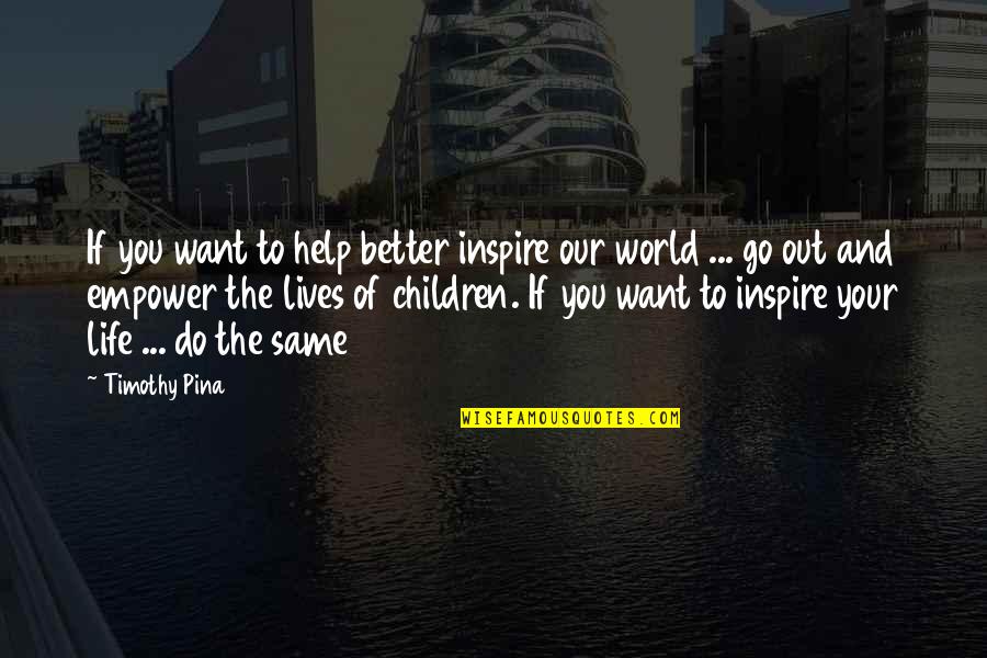Help The Children Quotes By Timothy Pina: If you want to help better inspire our