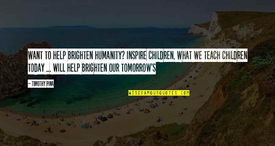 Help The Children Quotes By Timothy Pina: Want to help brighten humanity? Inspire children. What