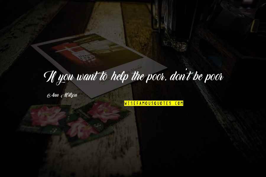 Help The Poor Quotes By Ann Wilson: If you want to help the poor, don't