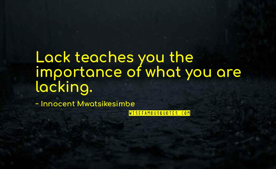 Help The Poor Quotes By Innocent Mwatsikesimbe: Lack teaches you the importance of what you