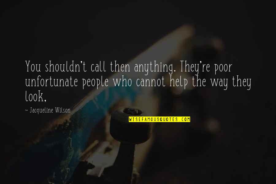 Help The Poor Quotes By Jacqueline Wilson: You shouldn't call then anything. They're poor unfortunate