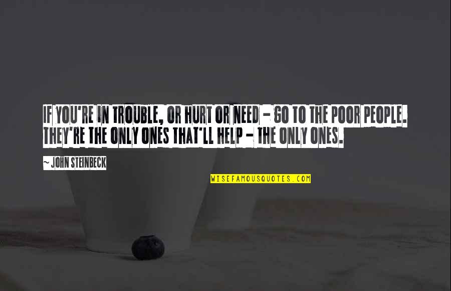 Help The Poor Quotes By John Steinbeck: If you're in trouble, or hurt or need