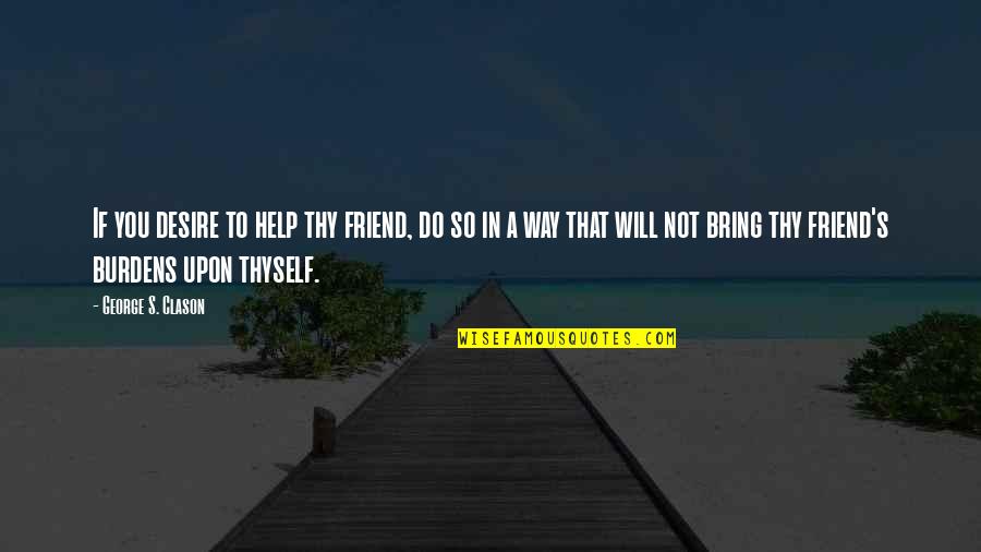Help Thyself Quotes By George S. Clason: If you desire to help thy friend, do