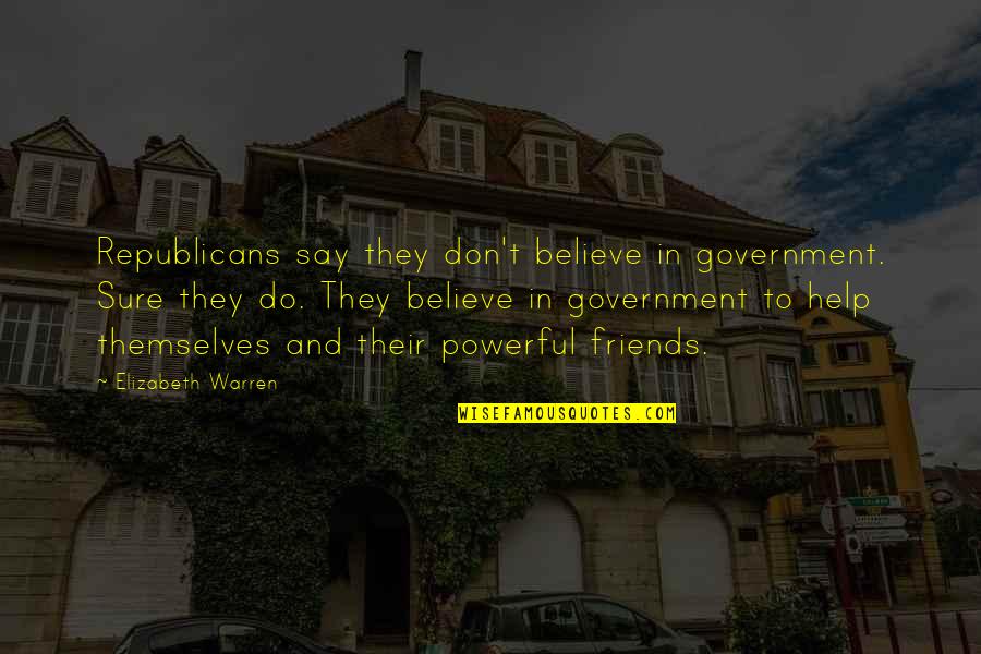 Help To Friends Quotes By Elizabeth Warren: Republicans say they don't believe in government. Sure